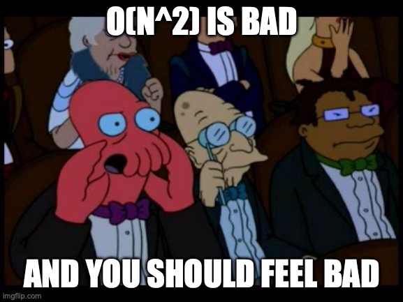 Big Oh N squared is bad, and you should feel bad -- a Zoidberg meme, very mature...